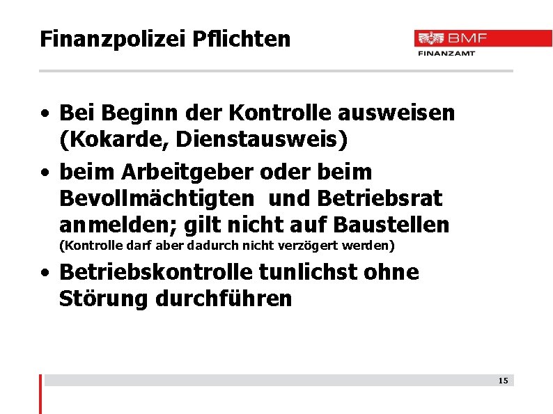 Finanzpolizei Pflichten • Bei Beginn der Kontrolle ausweisen (Kokarde, Dienstausweis) • beim Arbeitgeber oder