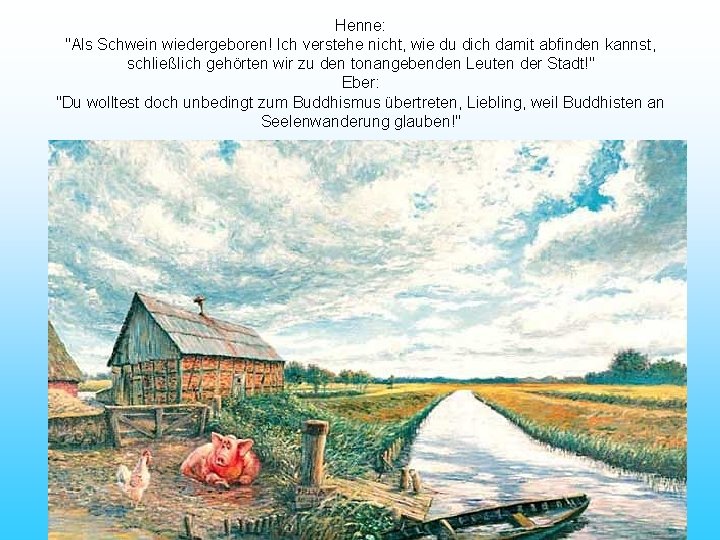 Henne: "Als Schwein wiedergeboren! Ich verstehe nicht, wie du dich damit abfinden kannst, schließlich