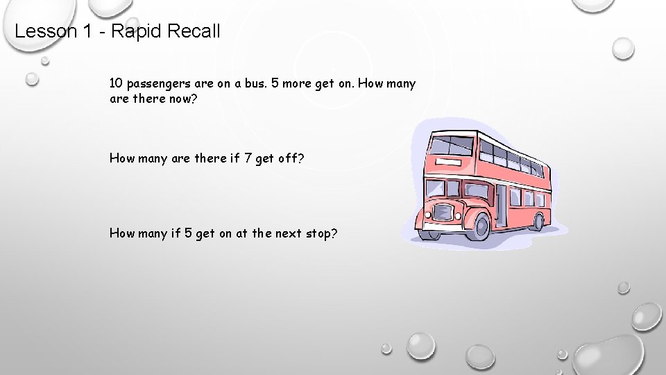 Lesson 1 - Rapid Recall 10 passengers are on a bus. 5 more get