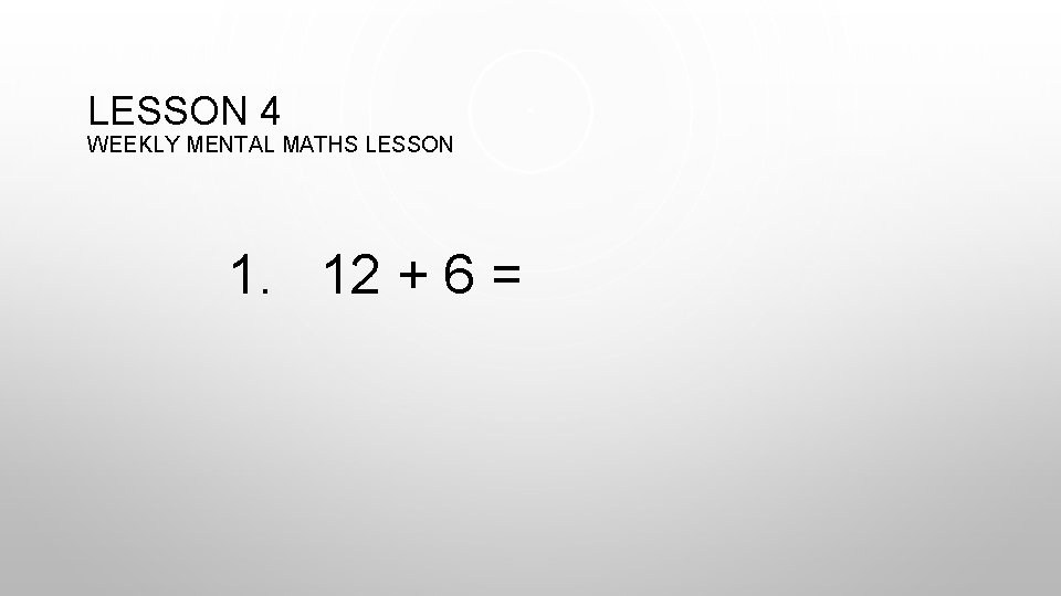 LESSON 4 WEEKLY MENTAL MATHS LESSON 1. 12 + 6 = 