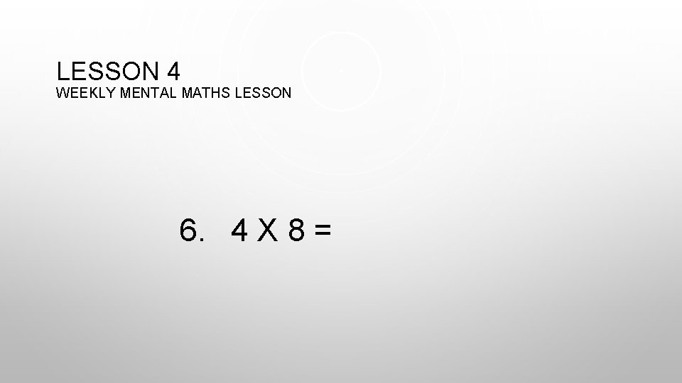 LESSON 4 WEEKLY MENTAL MATHS LESSON 6. 4 X 8 = 