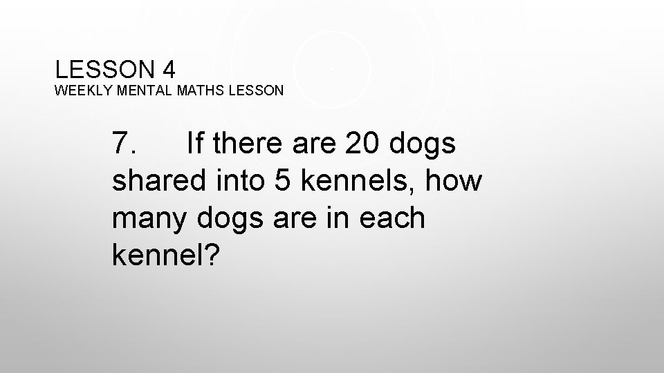 LESSON 4 WEEKLY MENTAL MATHS LESSON 7. If there are 20 dogs shared into