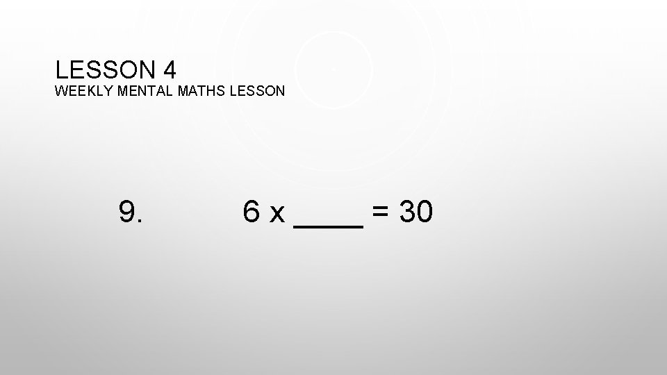 LESSON 4 WEEKLY MENTAL MATHS LESSON 9. 6 x ____ = 30 