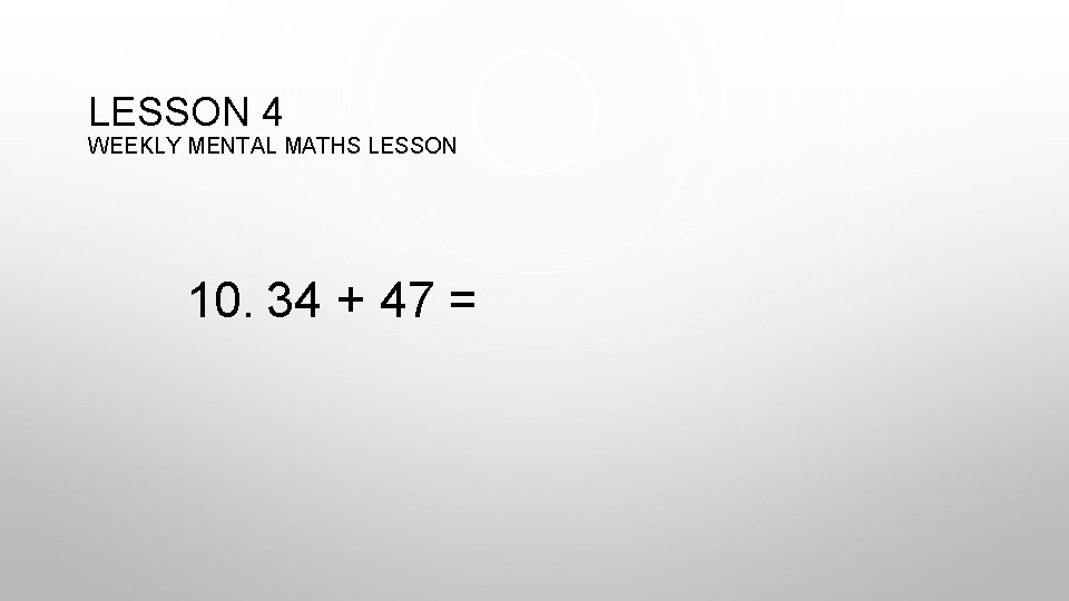 LESSON 4 WEEKLY MENTAL MATHS LESSON 10. 34 + 47 = 