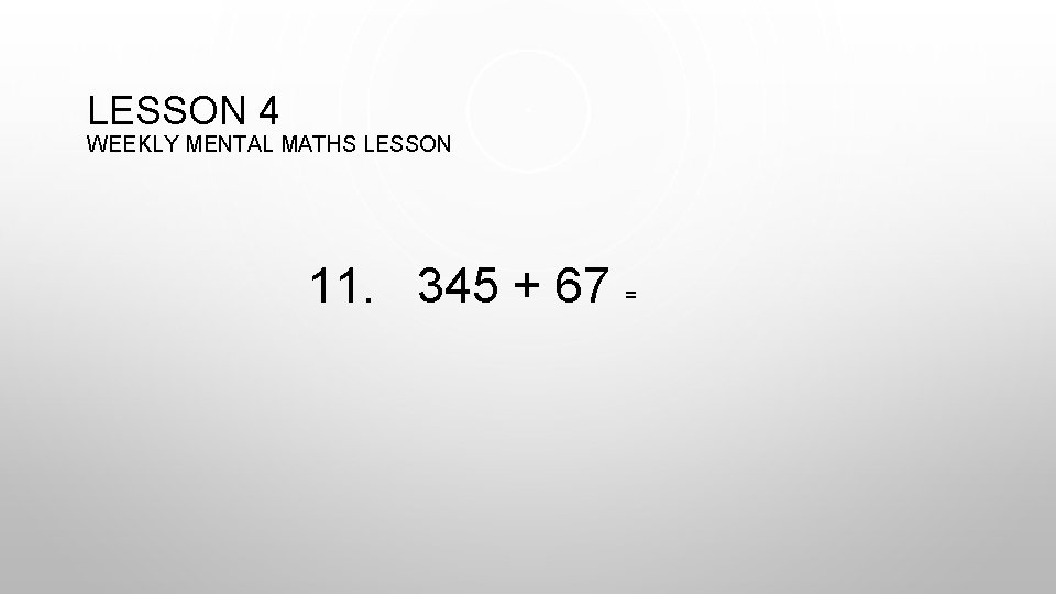 LESSON 4 WEEKLY MENTAL MATHS LESSON 11. 345 + 67 = 