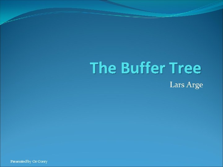 The Buffer Tree Lars Arge Presented by Or Ozery 