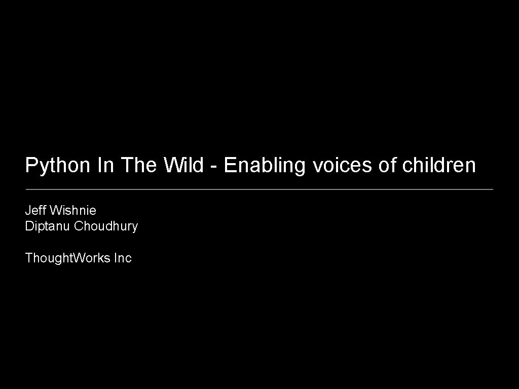 Python In The Wild - Enabling voices of children Jeff Wishnie Diptanu Choudhury Thought.