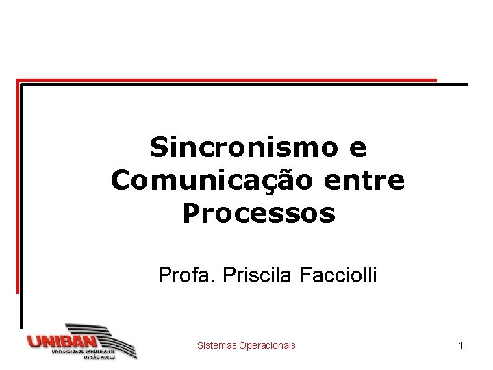 Sincronismo e Comunicação entre Processos Profa. Priscila Facciolli Sistemas Operacionais 1 