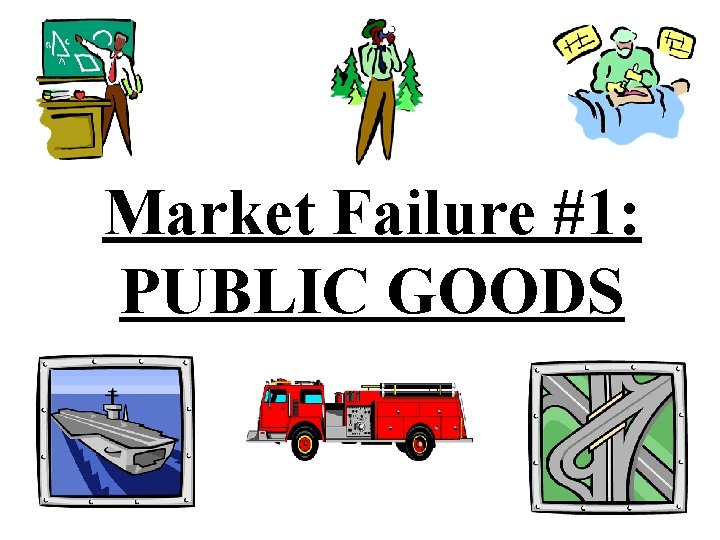 Market Failure #1: PUBLIC GOODS 