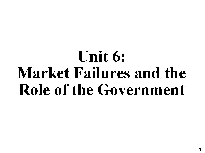 Unit 6: Market Failures and the Role of the Government 21 