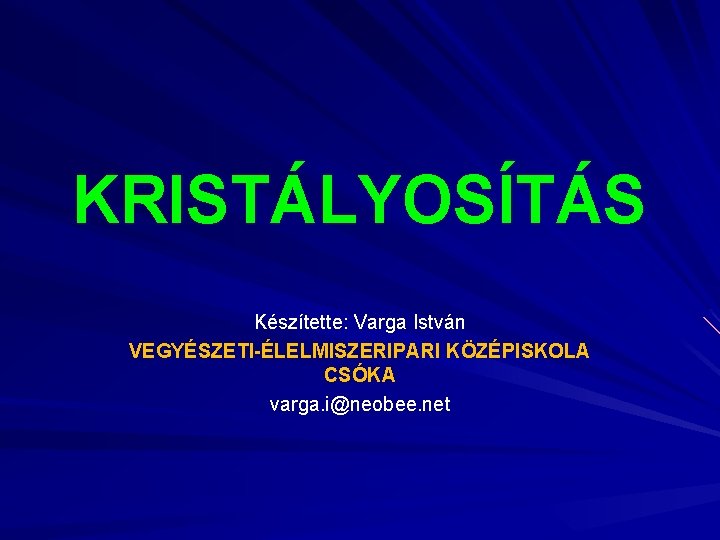 KRISTÁLYOSÍTÁS Készítette: Varga István VEGYÉSZETI-ÉLELMISZERIPARI KÖZÉPISKOLA CSÓKA varga. i@neobee. net 