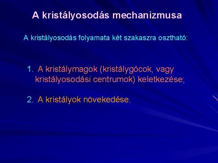 A kristályosodás mechanizmusa A kristályosodás folyamata két szakaszra osztható: 1. A kristálymagok (kristálygócok, vagy