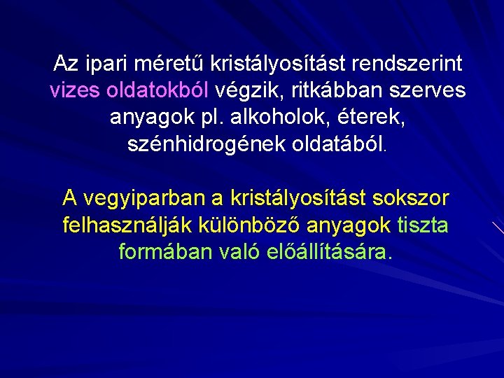 Az ipari méretű kristályosítást rendszerint vizes oldatokból végzik, ritkábban szerves anyagok pl. alkoholok, éterek,