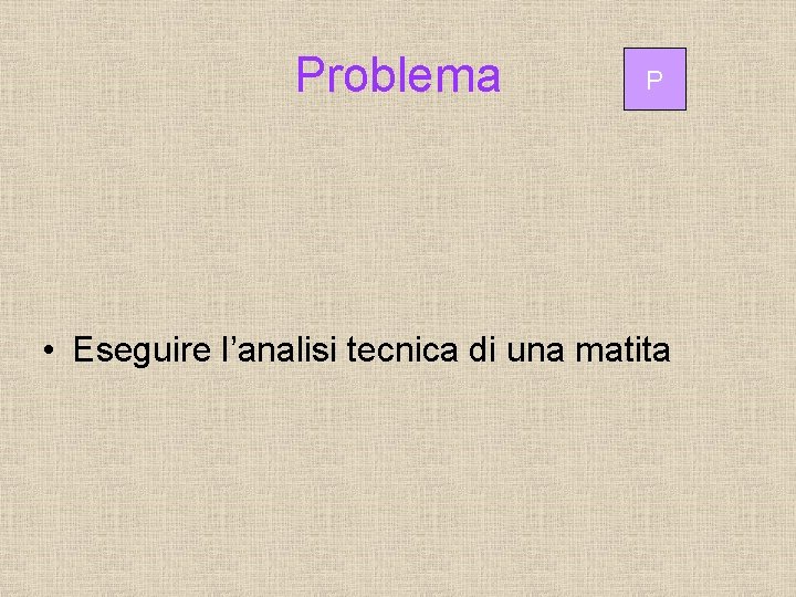 Problema P • Eseguire l’analisi tecnica di una matita 