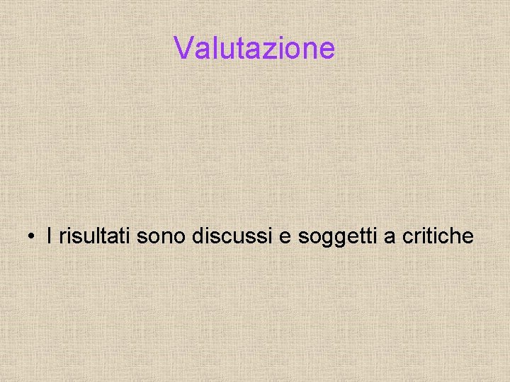 Valutazione • I risultati sono discussi e soggetti a critiche 