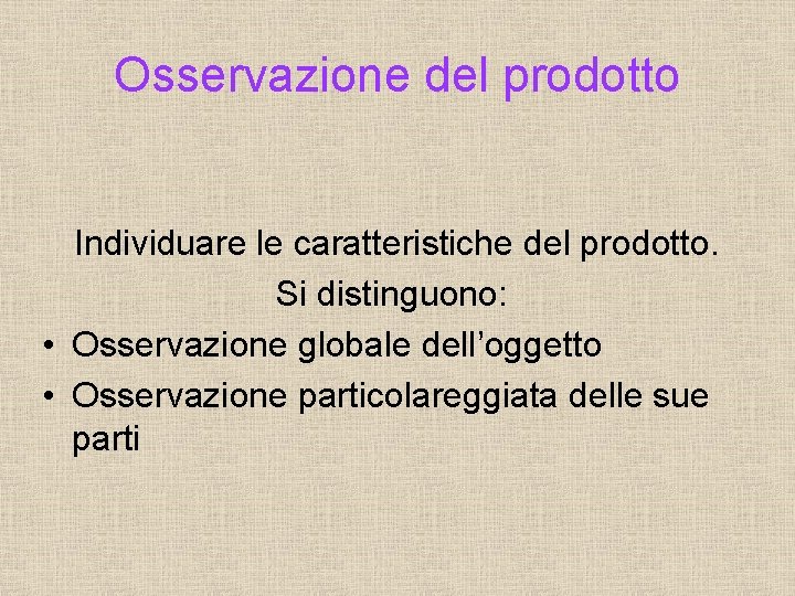 Osservazione del prodotto Individuare le caratteristiche del prodotto. Si distinguono: • Osservazione globale dell’oggetto