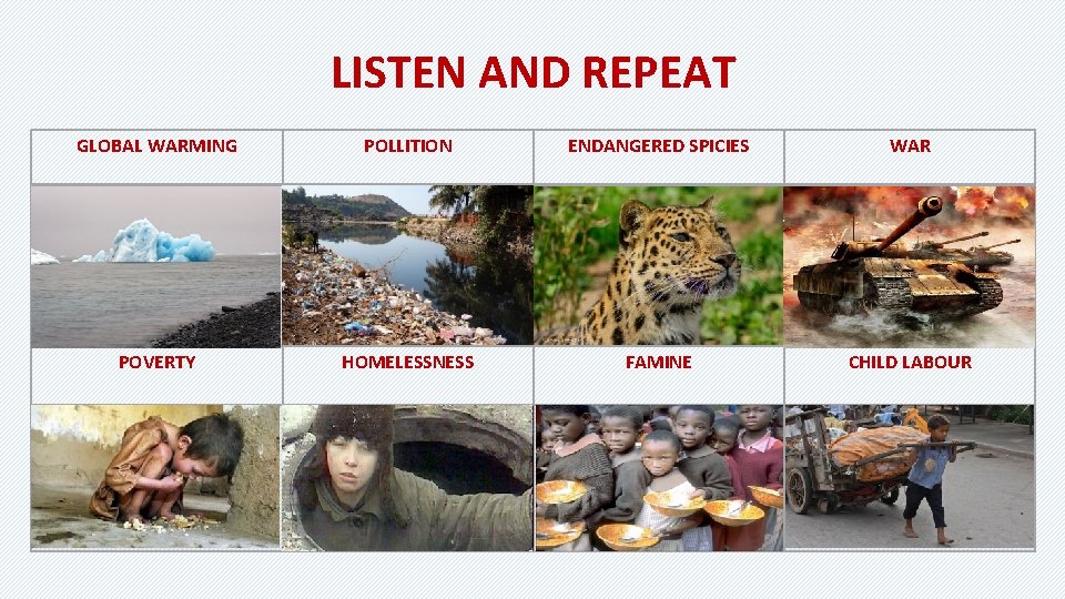 LISTEN AND REPEAT GLOBAL WARMING POLLITION ENDANGERED SPICIES WAR POVERTY HOMELESSNESS FAMINE CHILD LABOUR LISTEN AND REPEAT GLOBAL WARMING POLLITION ENDANGERED SPICIES WAR POVERTY HOMELESSNESS FAMINE CHILD LABOUR