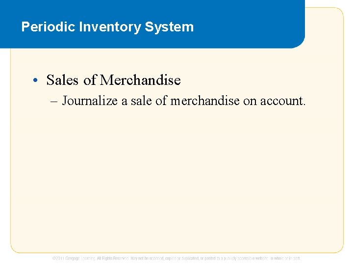 Periodic Inventory System • Sales of Merchandise – Journalize a sale of merchandise on