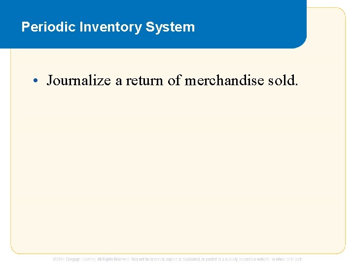 Periodic Inventory System • Journalize a return of merchandise sold. 