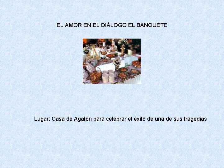 EL AMOR EN EL DIÁLOGO EL BANQUETE Lugar: Casa de Agatón para celebrar el