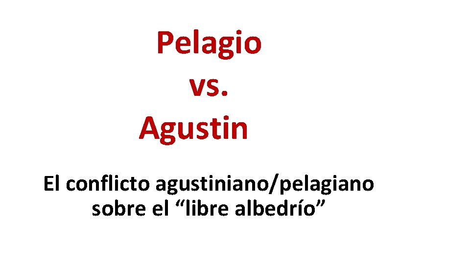 Pelagio vs. Agustin El conflicto agustiniano/pelagiano sobre el “libre albedrío” Pelagio vs. Agustin El conflicto agustiniano/pelagiano sobre el “libre albedrío”