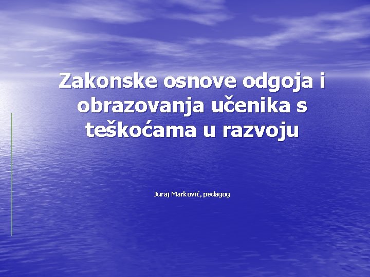 Zakonske osnove odgoja i obrazovanja učenika s teškoćama u razvoju Juraj Marković, pedagog 