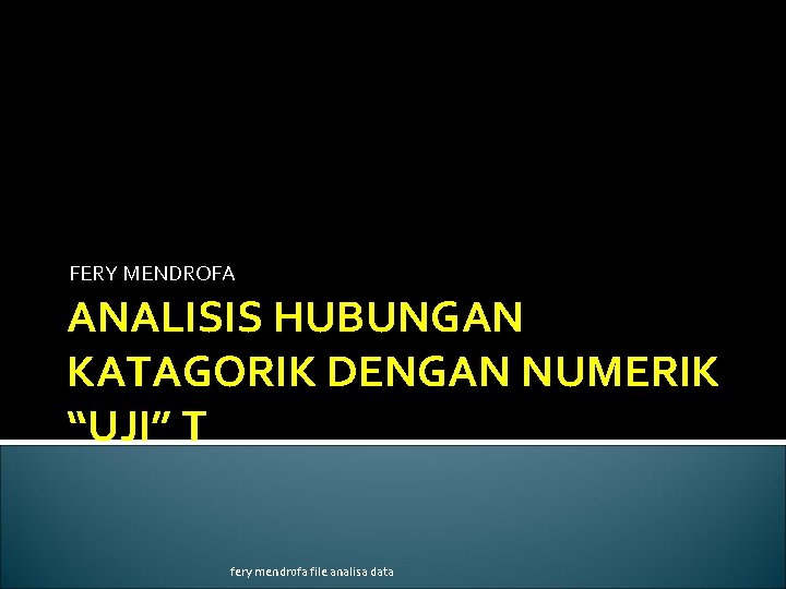 FERY MENDROFA ANALISIS HUBUNGAN KATAGORIK DENGAN NUMERIK “UJI” T fery mendrofa file analisa data