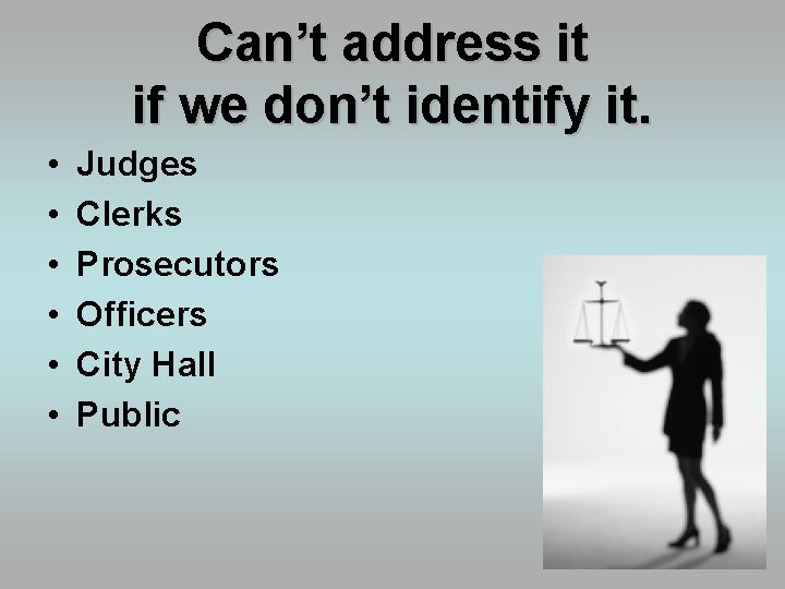 Can’t address it if we don’t identify it. • • • Judges Clerks Prosecutors