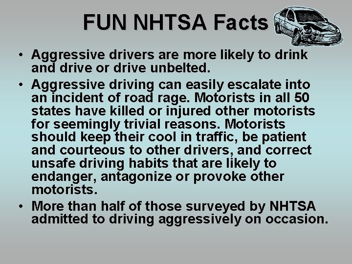 FUN NHTSA Facts • Aggressive drivers are more likely to drink and drive or