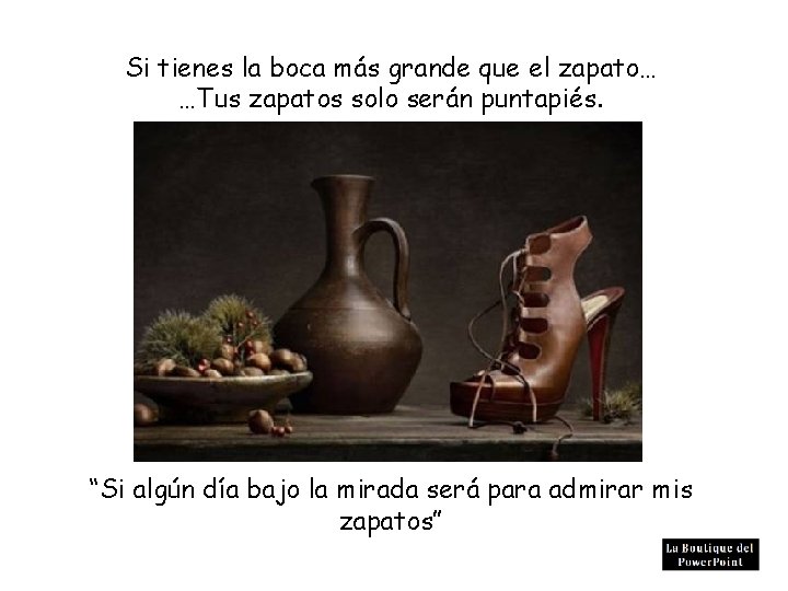 Si tienes la boca más grande que el zapato… …Tus zapatos solo serán puntapiés.