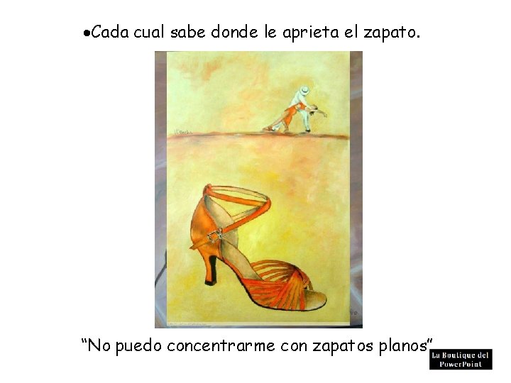  Cada cual sabe donde le aprieta el zapato. “No puedo concentrarme con zapatos