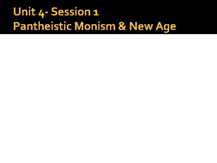 Unit 4 - Session 1 Pantheistic Monism & New Age 