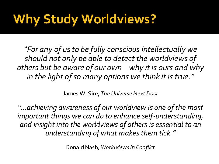 Why Study Worldviews? “For any of us to be fully conscious intellectually we should