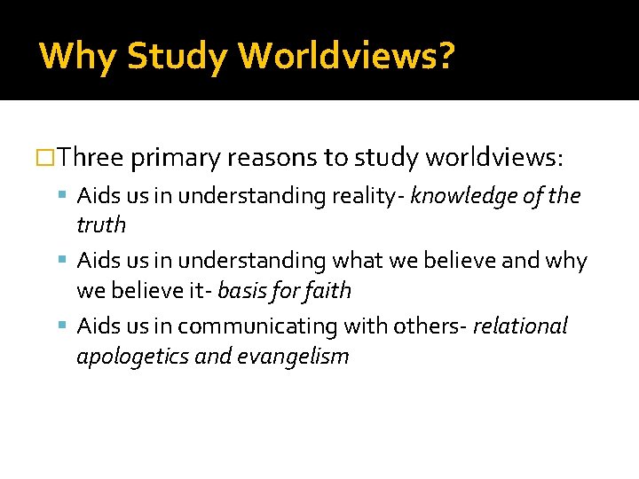 Why Study Worldviews? �Three primary reasons to study worldviews: Aids us in understanding reality-