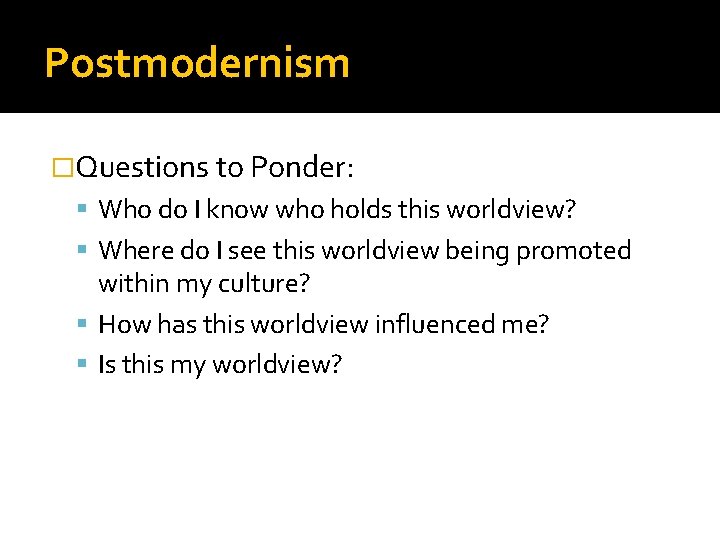Postmodernism �Questions to Ponder: Who do I know who holds this worldview? Where do