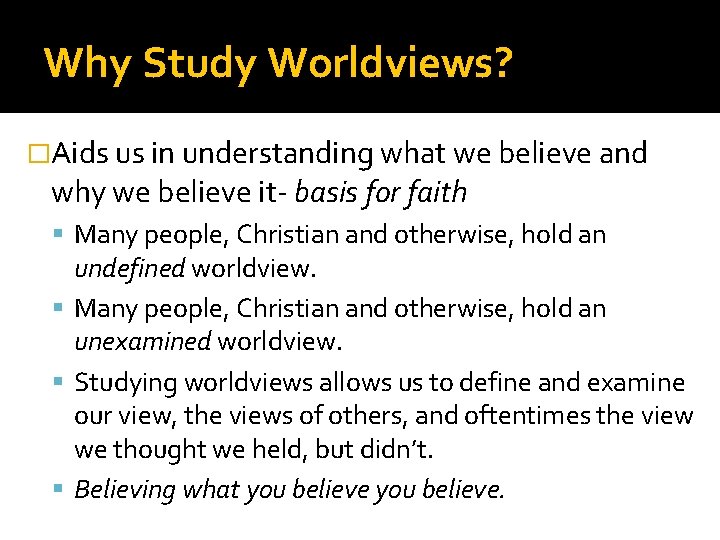 Why Study Worldviews? �Aids us in understanding what we believe and why we believe