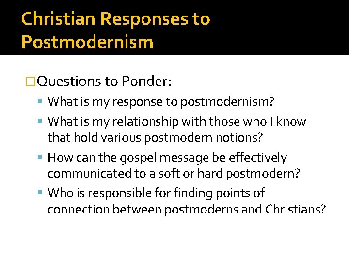 Christian Responses to Postmodernism �Questions to Ponder: What is my response to postmodernism? What