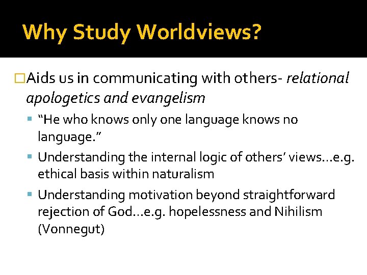 Why Study Worldviews? �Aids us in communicating with others- relational apologetics and evangelism “He