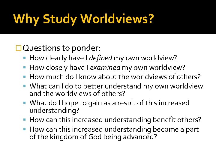 Why Study Worldviews? �Questions to ponder: How clearly have I defined my own worldview?
