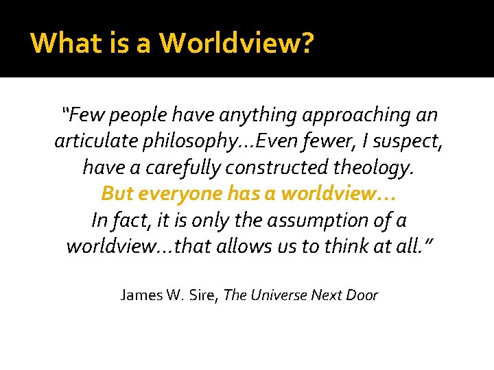 What is a Worldview? “Few people have anything approaching an articulate philosophy…Even fewer, I