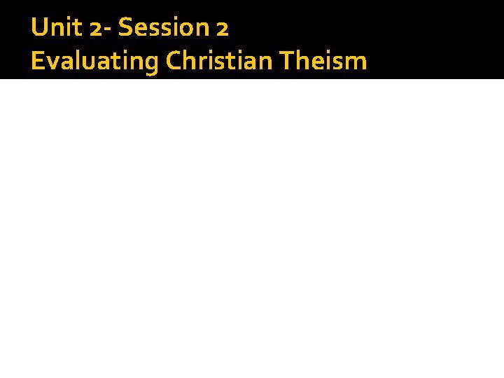 Unit 2 - Session 2 Evaluating Christian Theism 