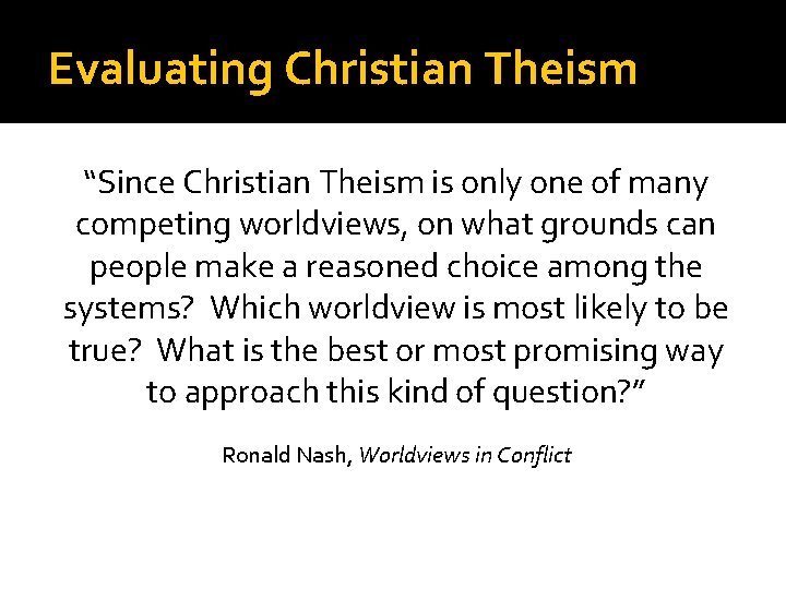 Evaluating Christian Theism “Since Christian Theism is only one of many competing worldviews, on
