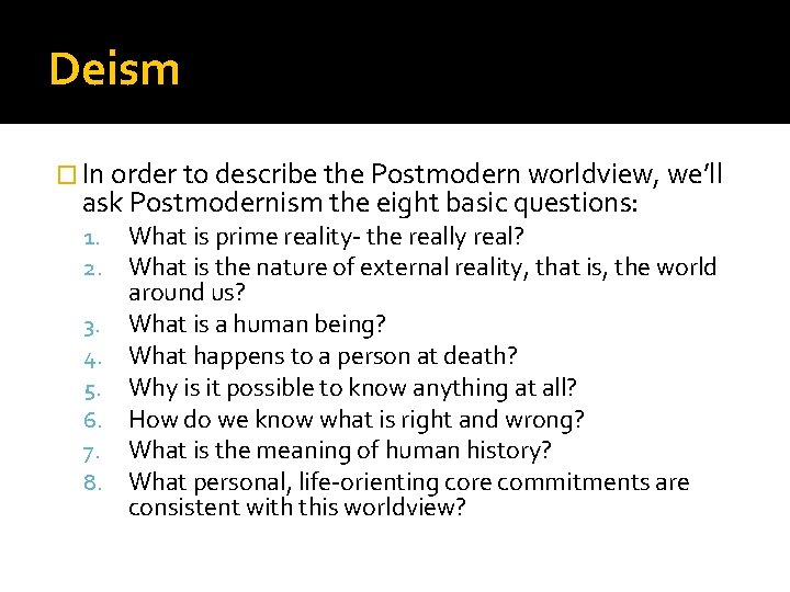 Deism � In order to describe the Postmodern worldview, we’ll ask Postmodernism the eight