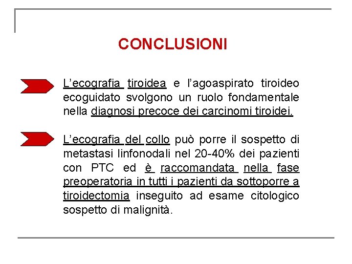 CONCLUSIONI L’ecografia tiroidea e l’agoaspirato tiroideo ecoguidato svolgono un ruolo fondamentale nella diagnosi precoce CONCLUSIONI L’ecografia tiroidea e l’agoaspirato tiroideo ecoguidato svolgono un ruolo fondamentale nella diagnosi precoce