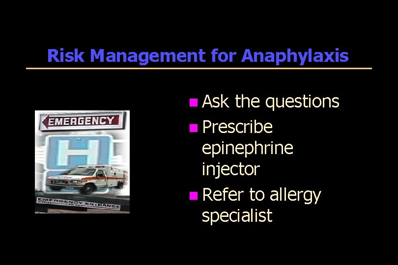 Risk Management for Anaphylaxis n Ask the questions n Prescribe epinephrine injector n Refer