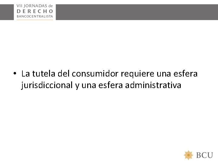  • La tutela del consumidor requiere una esfera jurisdiccional y una esfera administrativa