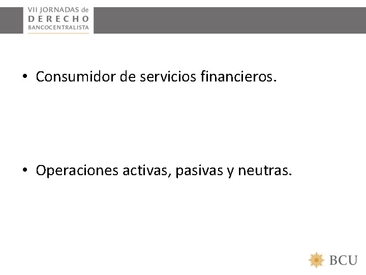  • Consumidor de servicios financieros. • Operaciones activas, pasivas y neutras. 