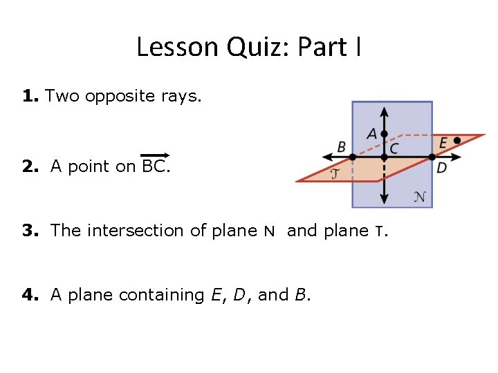 Lesson Quiz: Part I 1. Two opposite rays. 2. A point on BC. 3.