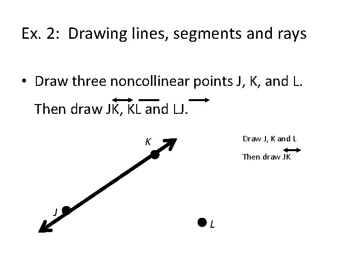 Ex. 2: Drawing lines, segments and rays • Draw three noncollinear points J, K,
