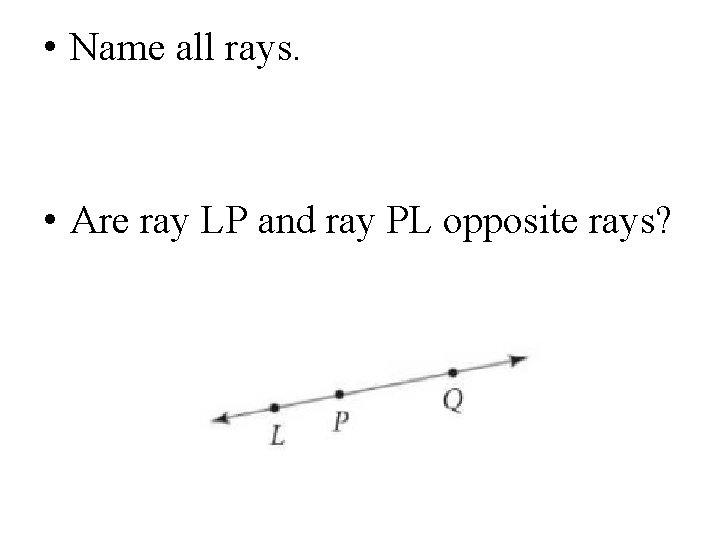  • Name all rays. • Are ray LP and ray PL opposite rays?